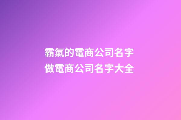 霸氣的電商公司名字 做電商公司名字大全-第1張-公司起名-玄機派